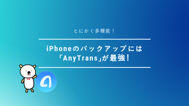 とにかく多機能！iPhoneのバックアップには「AnyTrans」が最強！
