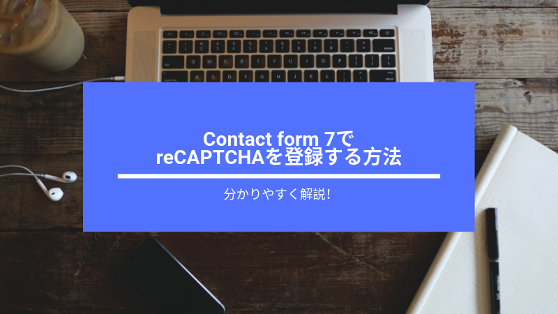Contactform7でreCAPTCHAを登録する方法｜分かりやすく解説！